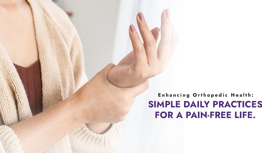 Enhancing Orthopedic Health: Simple Daily Practices for a Pain-Free Life