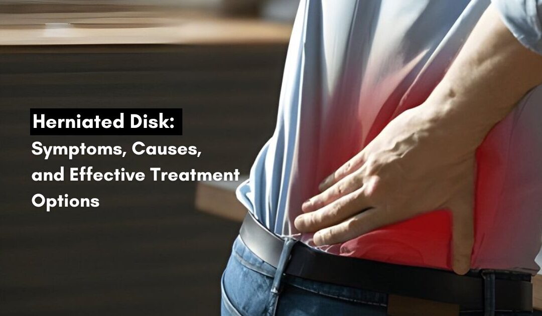 Herniated Disk: Symptoms, Causes, and Effective Treatment Options